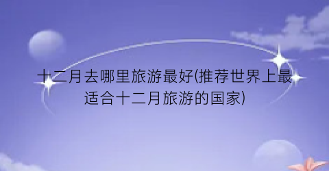 十二月去哪里旅游最好(推荐世界上最适合十二月旅游的国家)
