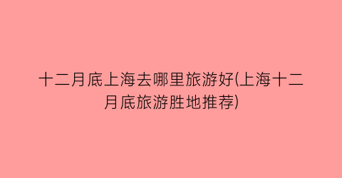 十二月底上海去哪里旅游好(上海十二月底旅游胜地推荐)