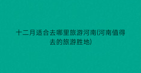 十二月适合去哪里旅游河南(河南值得去的旅游胜地)
