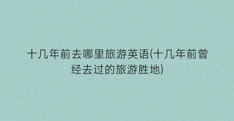 十几年前去哪里旅游英语(十几年前曾经去过的旅游胜地)
