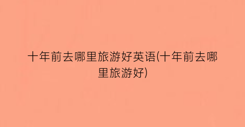 十年前去哪里旅游好英语(十年前去哪里旅游好)