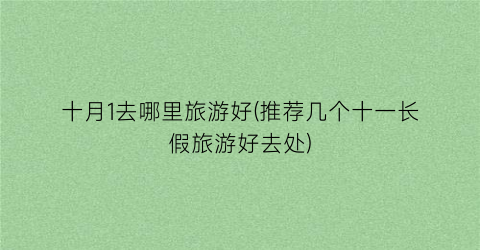十月1去哪里旅游好(推荐几个十一长假旅游好去处)