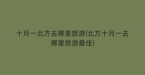 十月一北方去哪里旅游(北方十月一去哪里旅游最佳)