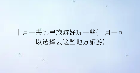 十月一去哪里旅游好玩一些(十月一可以选择去这些地方旅游)