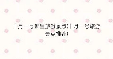 十月一号哪里旅游景点(十月一号旅游景点推荐)
