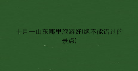 十月一山东哪里旅游好(绝不能错过的景点)