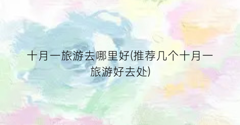 十月一旅游去哪里好(推荐几个十月一旅游好去处)