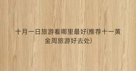 十月一日旅游看哪里最好(推荐十一黄金周旅游好去处)