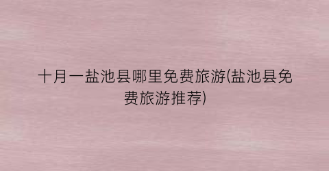 十月一盐池县哪里免费旅游(盐池县免费旅游推荐)