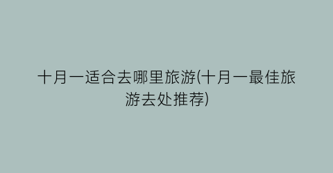 十月一适合去哪里旅游(十月一最佳旅游去处推荐)