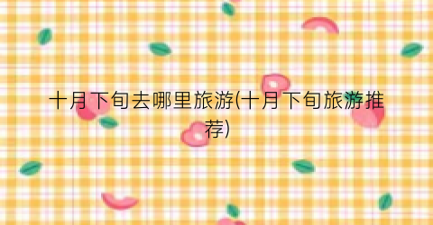 十月下旬去哪里旅游(十月下旬旅游推荐)