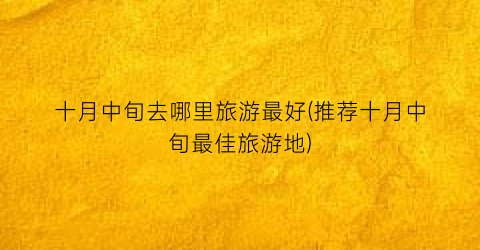 十月中旬去哪里旅游最好(推荐十月中旬最佳旅游地)