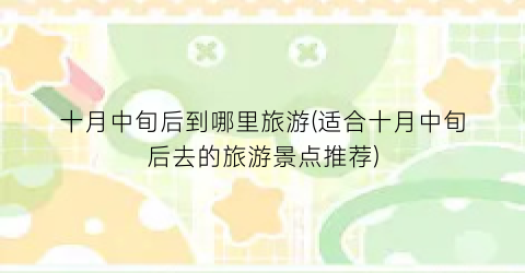 十月中旬后到哪里旅游(适合十月中旬后去的旅游景点推荐)