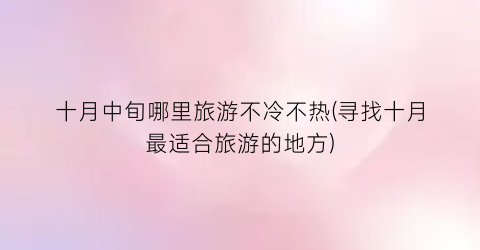 十月中旬哪里旅游不冷不热(寻找十月最适合旅游的地方)