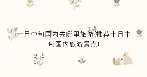 十月中旬国内去哪里旅游(推荐十月中旬国内旅游景点)