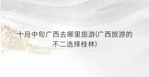 十月中旬广西去哪里旅游(广西旅游的不二选择桂林)