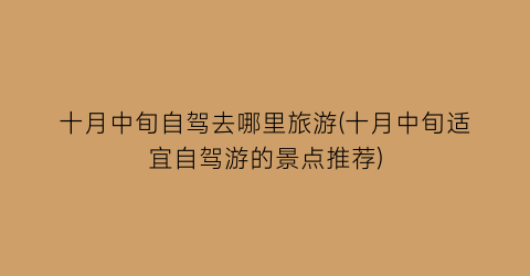 十月中旬自驾去哪里旅游(十月中旬适宜自驾游的景点推荐)