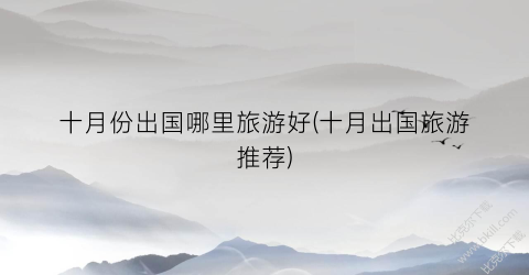 十月份出国哪里旅游好(十月出国旅游推荐)