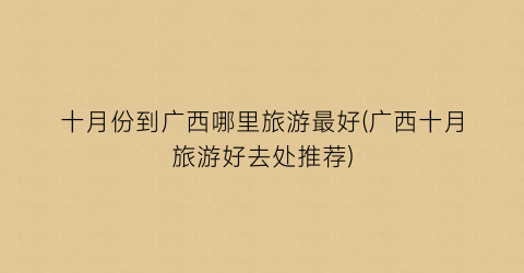 十月份到广西哪里旅游最好(广西十月旅游好去处推荐)