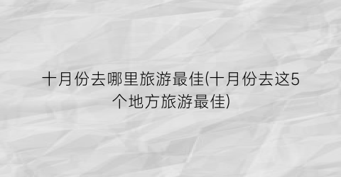 十月份去哪里旅游最佳(十月份去这5个地方旅游最佳)