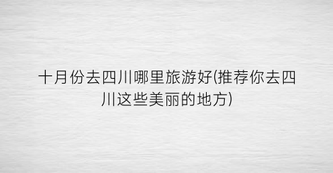 十月份去四川哪里旅游好(推荐你去四川这些美丽的地方)