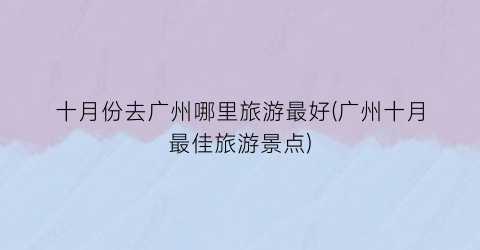 十月份去广州哪里旅游最好(广州十月最佳旅游景点)