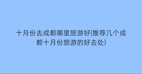 十月份去成都哪里旅游好(推荐几个成都十月份旅游的好去处)