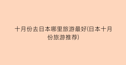 十月份去日本哪里旅游最好(日本十月份旅游推荐)
