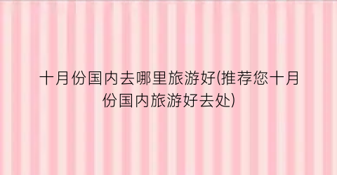 十月份国内去哪里旅游好(推荐您十月份国内旅游好去处)