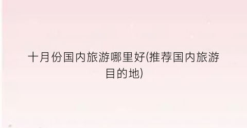 十月份国内旅游哪里好(推荐国内旅游目的地)