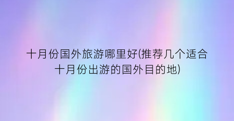 十月份国外旅游哪里好(推荐几个适合十月份出游的国外目的地)