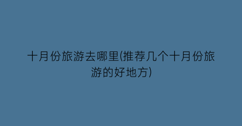 十月份旅游去哪里(推荐几个十月份旅游的好地方)