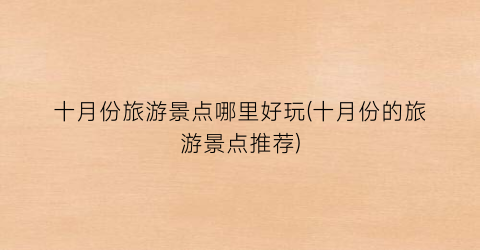 十月份旅游景点哪里好玩(十月份的旅游景点推荐)