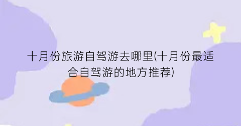 十月份旅游自驾游去哪里(十月份最适合自驾游的地方推荐)