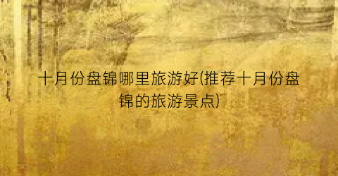 十月份盘锦哪里旅游好(推荐十月份盘锦的旅游景点)