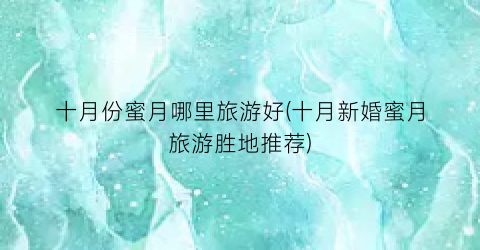 十月份蜜月哪里旅游好(十月新婚蜜月旅游胜地推荐)