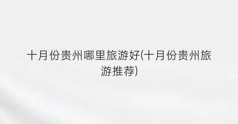 十月份贵州哪里旅游好(十月份贵州旅游推荐)