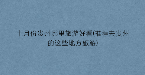 十月份贵州哪里旅游好看(推荐去贵州的这些地方旅游)