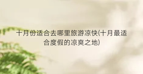 十月份适合去哪里旅游凉快(十月最适合度假的凉爽之地)