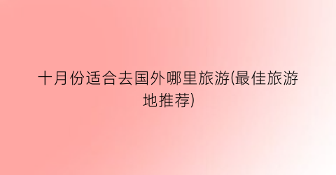 十月份适合去国外哪里旅游(最佳旅游地推荐)