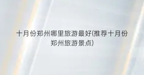 十月份郑州哪里旅游最好(推荐十月份郑州旅游景点)
