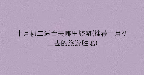 十月初二适合去哪里旅游(推荐十月初二去的旅游胜地)