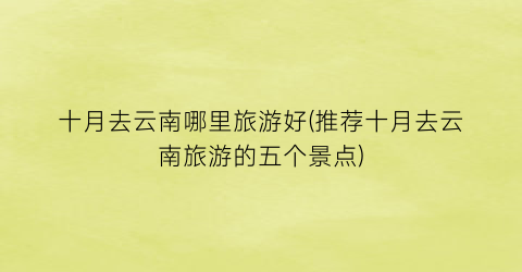 十月去云南哪里旅游好(推荐十月去云南旅游的五个景点)