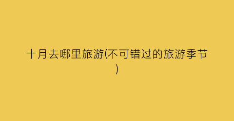 十月去哪里旅游(不可错过的旅游季节)