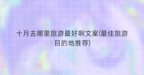 十月去哪里旅游最好啊文案(最佳旅游目的地推荐)