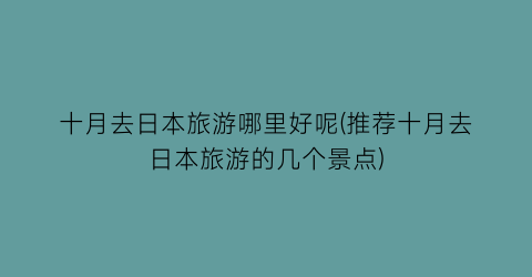 十月去日本旅游哪里好呢(推荐十月去日本旅游的几个景点)