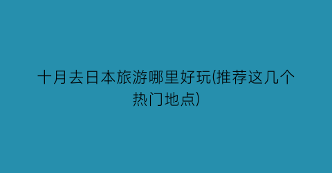 十月去日本旅游哪里好玩(推荐这几个热门地点)