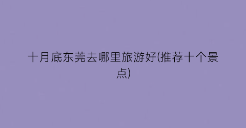十月底东莞去哪里旅游好(推荐十个景点)
