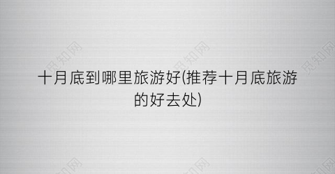 十月底到哪里旅游好(推荐十月底旅游的好去处)