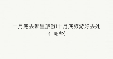 十月底去哪里旅游(十月底旅游好去处有哪些)